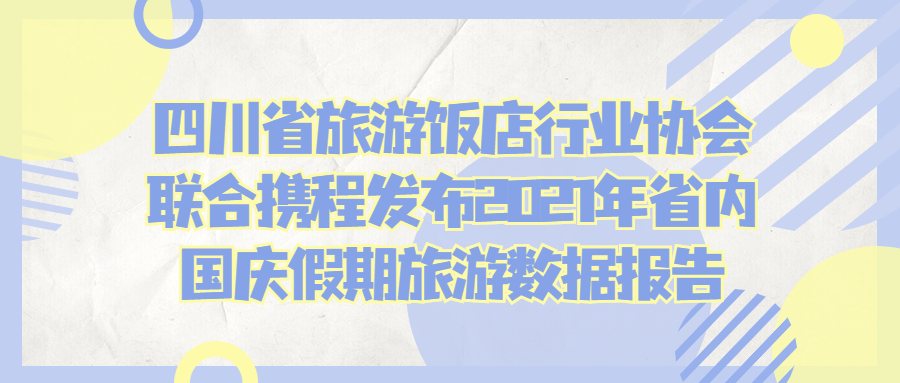 四川省旅游饭店行业协会联合携程发布2021年省内国庆假期旅游数据报告